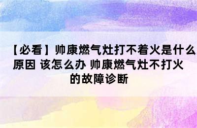 【必看】帅康燃气灶打不着火是什么原因 该怎么办 帅康燃气灶不打火的故障诊断